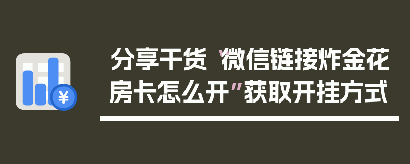 分享干货“微信链接炸金花房卡怎么开”获取开挂方式