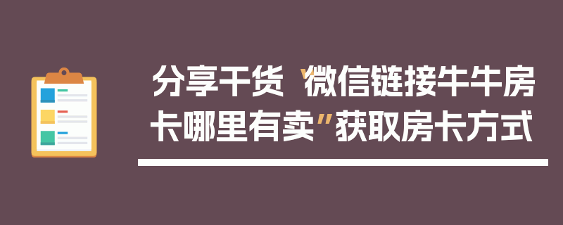 分享干货“微信链接牛牛房卡哪里有卖”获取房卡方式