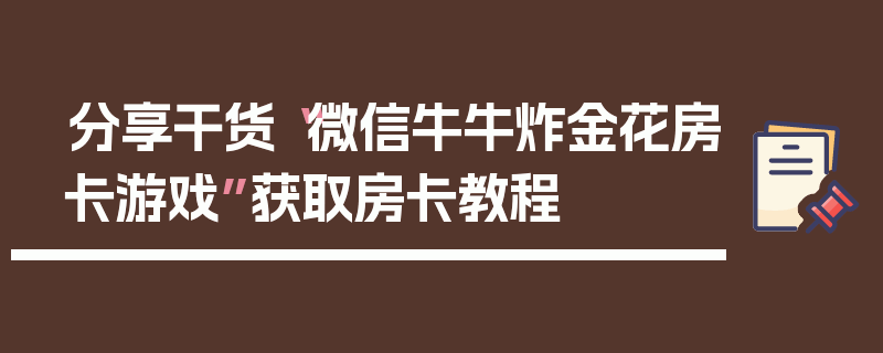 分享干货“微信牛牛炸金花房卡游戏”获取房卡教程
