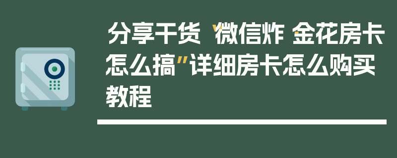 分享干货“微信炸·金花房卡怎么搞”详细房卡怎么购买教程