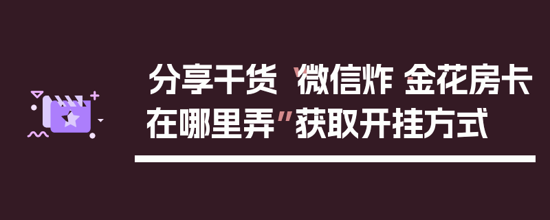 分享干货“微信炸·金花房卡在哪里弄”获取开挂方式