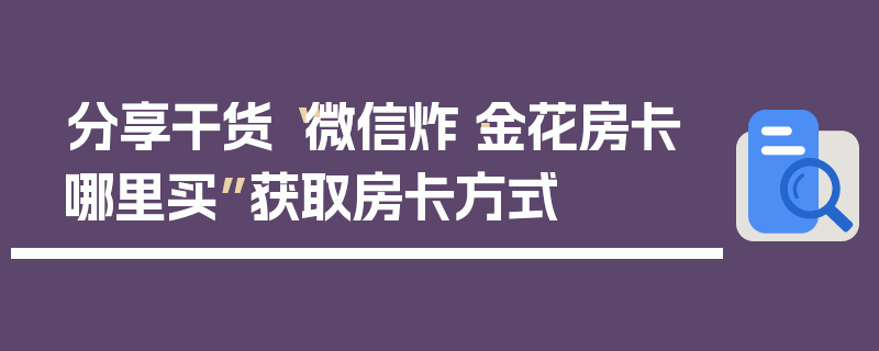分享干货“微信炸·金花房卡哪里买”获取房卡方式