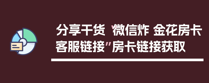 分享干货“微信炸·金花房卡客服链接”房卡链接获取