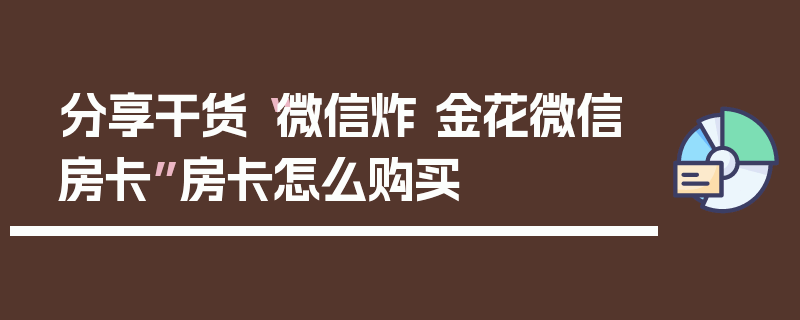 分享干货“微信炸 金花微信房卡”房卡怎么购买