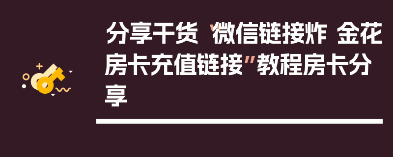分享干货“微信链接炸 金花房卡充值链接”教程房卡分享