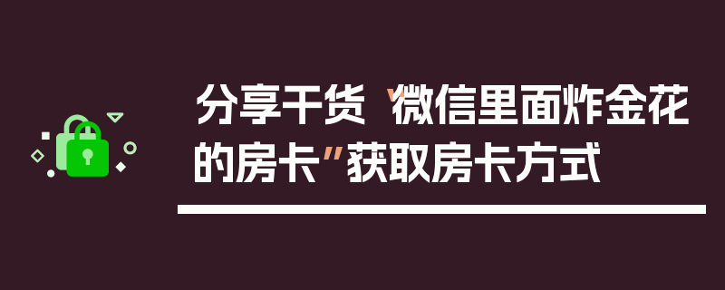 分享干货“微信里面炸金花的房卡”获取房卡方式