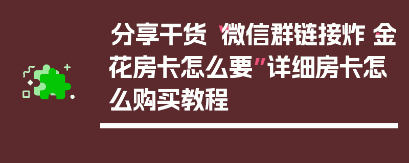 分享干货“微信群链接炸·金花房卡怎么要”详细房卡怎么购买教程