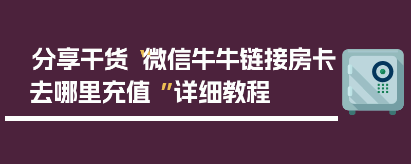 分享干货“微信牛牛链接房卡去哪里充值 ”详细教程