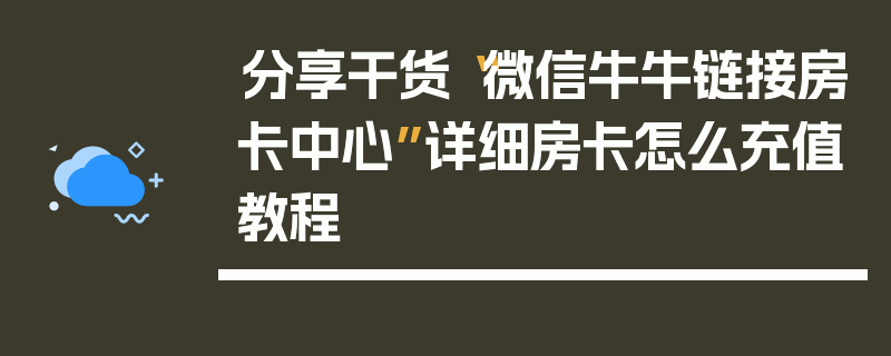 分享干货“微信牛牛链接房卡中心”详细房卡怎么充值教程