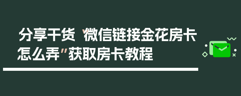 分享干货“微信链接金花房卡怎么弄”获取房卡教程