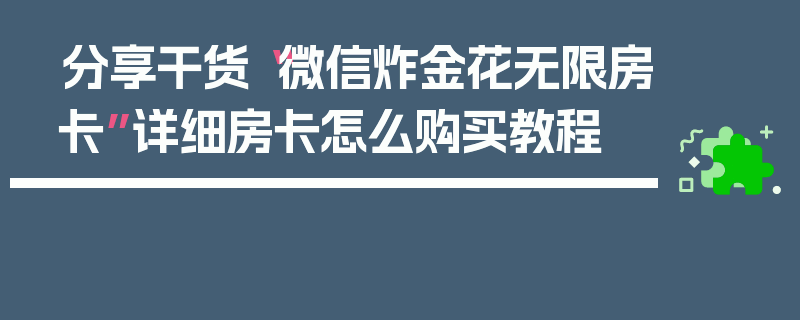 分享干货“微信炸金花无限房卡”详细房卡怎么购买教程