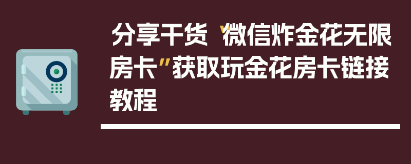 分享干货“微信炸金花无限房卡”获取玩金花房卡链接教程