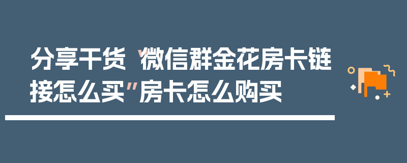 分享干货“微信群金花房卡链接怎么买”房卡怎么购买