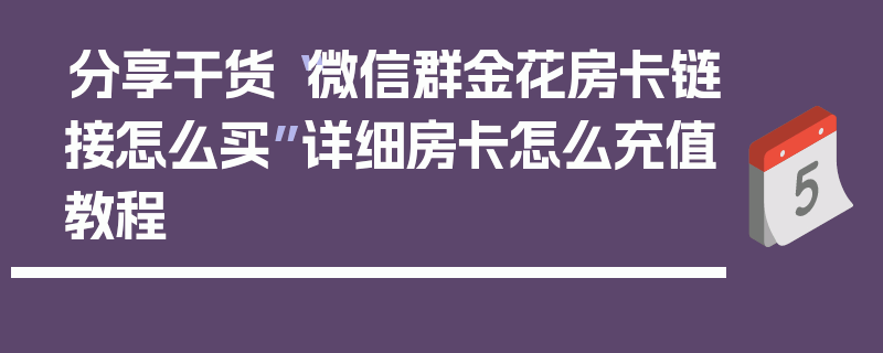 分享干货“微信群金花房卡链接怎么买”详细房卡怎么充值教程