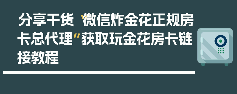 分享干货“微信炸金花正规房卡总代理”获取玩金花房卡链接教程