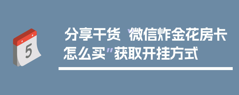 分享干货“微信炸金花房卡怎么买”获取开挂方式