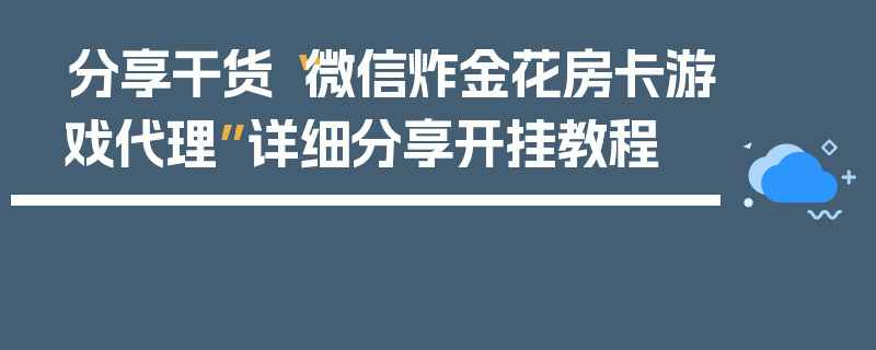 分享干货“微信炸金花房卡游戏代理”详细分享开挂教程