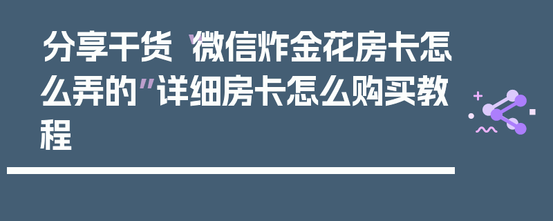 分享干货“微信炸金花房卡怎么弄的”详细房卡怎么购买教程