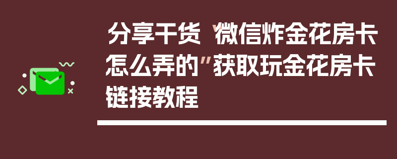 分享干货“微信炸金花房卡怎么弄的”获取玩金花房卡链接教程
