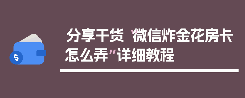 分享干货“微信炸金花房卡怎么弄”详细教程