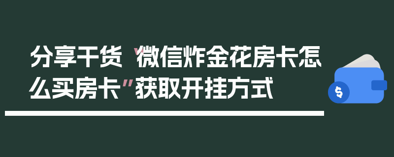 分享干货“微信炸金花房卡怎么买房卡”获取开挂方式
