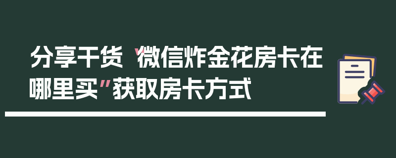 分享干货“微信炸金花房卡在哪里买”获取房卡方式