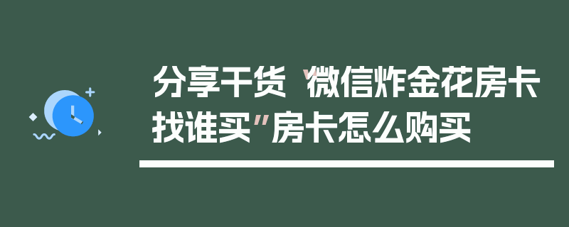 分享干货“微信炸金花房卡找谁买”房卡怎么购买
