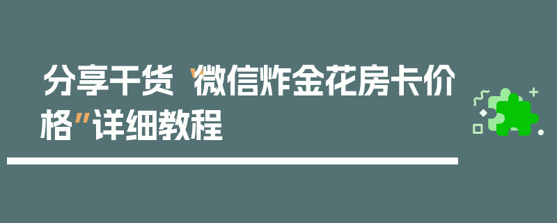 分享干货“微信炸金花房卡价格”详细教程