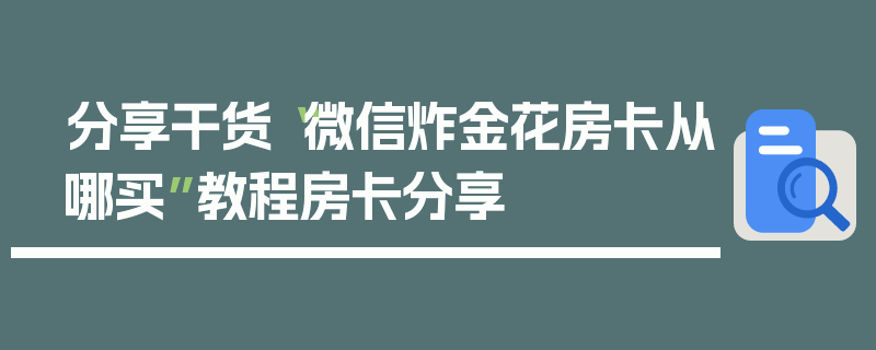 分享干货“微信炸金花房卡从哪买”教程房卡分享