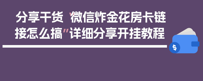 分享干货“微信炸金花房卡链接怎么搞”详细分享开挂教程