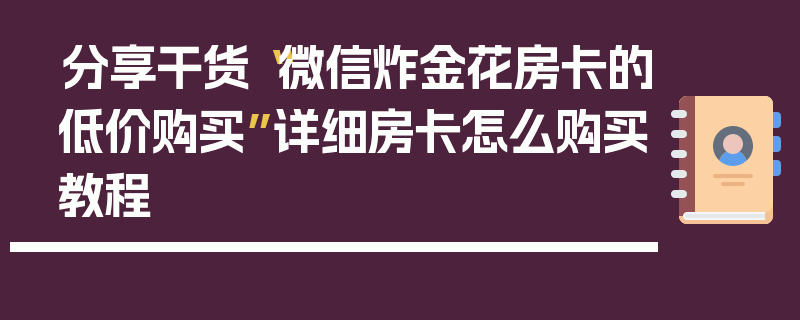 分享干货“微信炸金花房卡的低价购买”详细房卡怎么购买教程