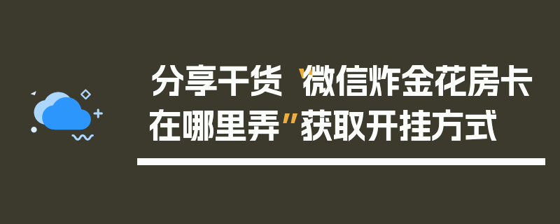 分享干货“微信炸金花房卡在哪里弄”获取开挂方式