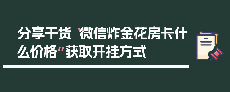 分享干货“微信炸金花房卡什么价格”获取开挂方式