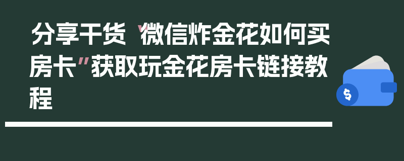 分享干货“微信炸金花如何买房卡”获取玩金花房卡链接教程