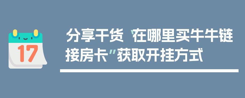 分享干货“在哪里买牛牛链接房卡”获取开挂方式