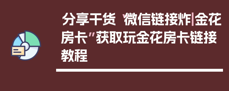 分享干货“微信链接炸|金花房卡”获取玩金花房卡链接教程