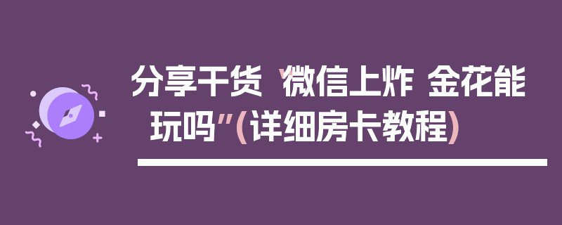 分享干货“微信上炸 金花能玩吗”(详细房卡教程)