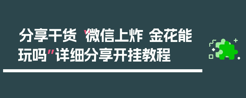 分享干货“微信上炸 金花能玩吗”详细分享开挂教程