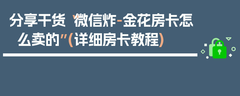 分享干货“微信炸-金花房卡怎么卖的”(详细房卡教程)