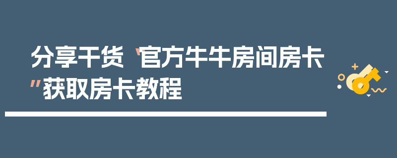 分享干货“官方牛牛房间房卡”获取房卡教程