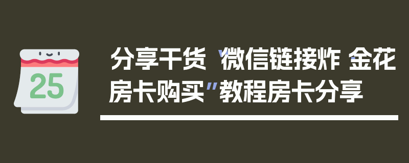 分享干货“微信链接炸·金花房卡购买”教程房卡分享