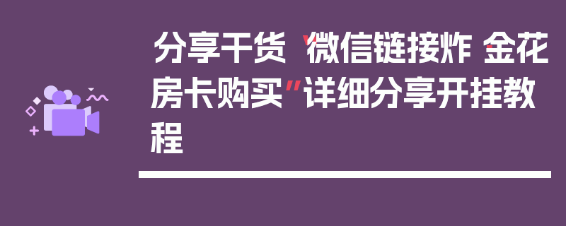 分享干货“微信链接炸·金花房卡购买”详细分享开挂教程