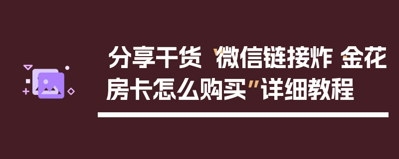 分享干货“微信链接炸·金花房卡怎么购买”详细教程