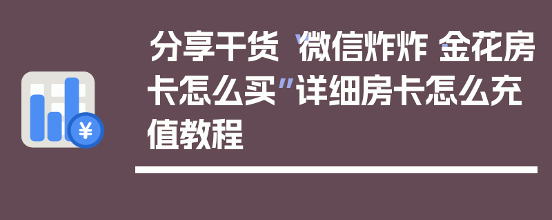 分享干货“微信炸炸·金花房卡怎么买”详细房卡怎么充值教程