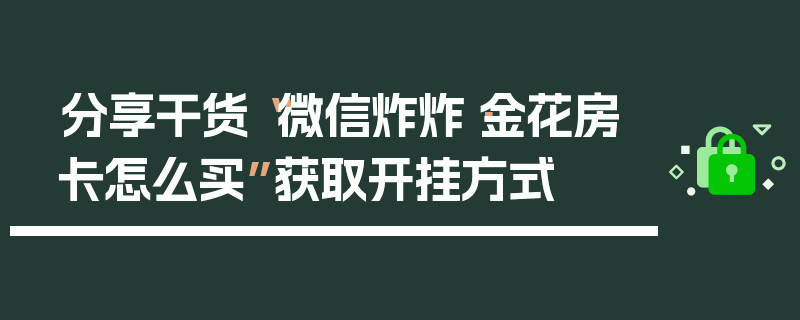 分享干货“微信炸炸·金花房卡怎么买”获取开挂方式