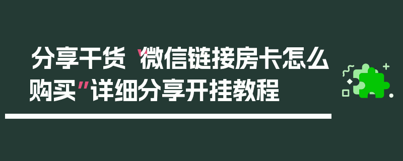 分享干货“微信链接房卡怎么购买”详细分享开挂教程