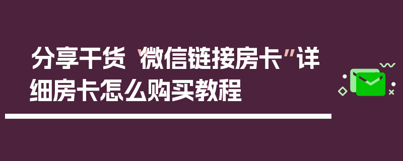 分享干货“微信链接房卡”详细房卡怎么购买教程