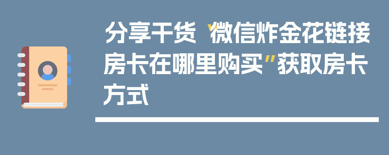 分享干货“微信炸金花链接房卡在哪里购买”获取房卡方式