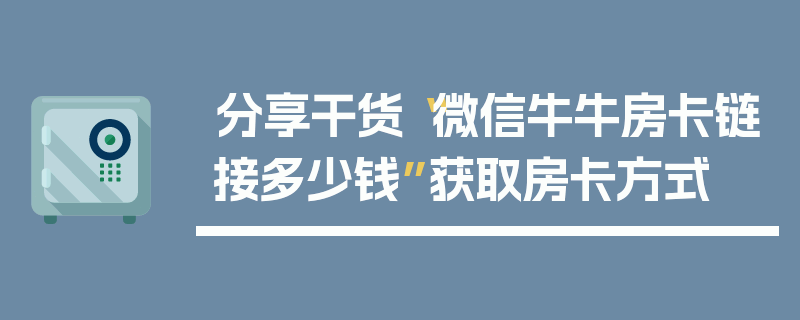 分享干货“微信牛牛房卡链接多少钱”获取房卡方式