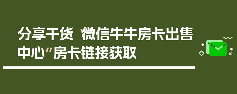 分享干货“微信牛牛房卡出售中心”房卡链接获取